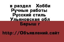  в раздел : Хобби. Ручные работы » Русский стиль . Ульяновская обл.,Барыш г.